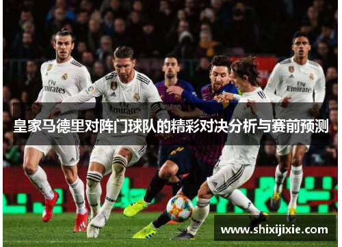 皇家马德里对阵门球队的精彩对决分析与赛前预测