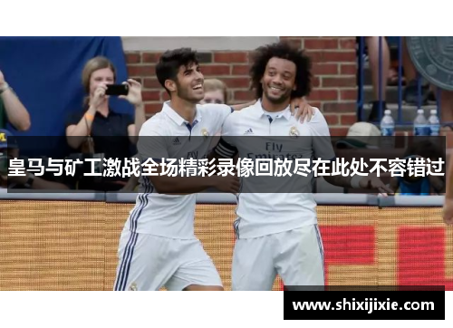 皇马与矿工激战全场精彩录像回放尽在此处不容错过