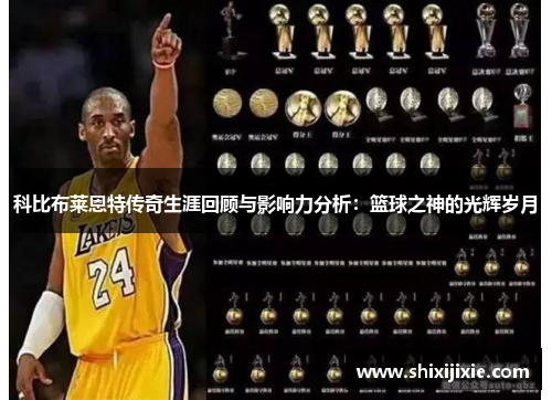 科比布莱恩特传奇生涯回顾与影响力分析：篮球之神的光辉岁月