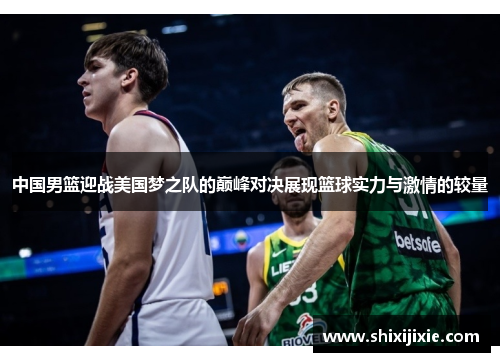 中国男篮迎战美国梦之队的巅峰对决展现篮球实力与激情的较量
