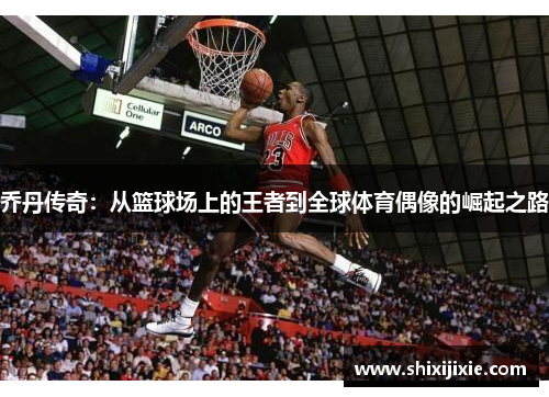 乔丹传奇：从篮球场上的王者到全球体育偶像的崛起之路