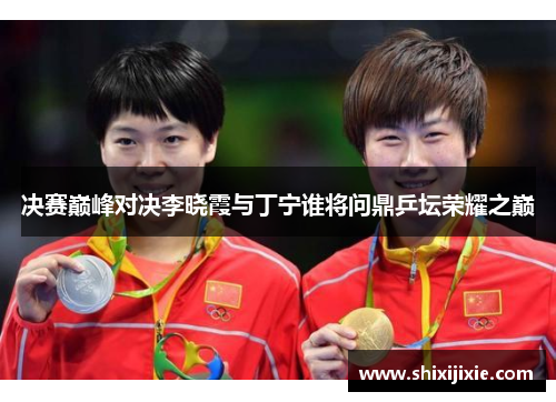 决赛巅峰对决李晓霞与丁宁谁将问鼎乒坛荣耀之巅