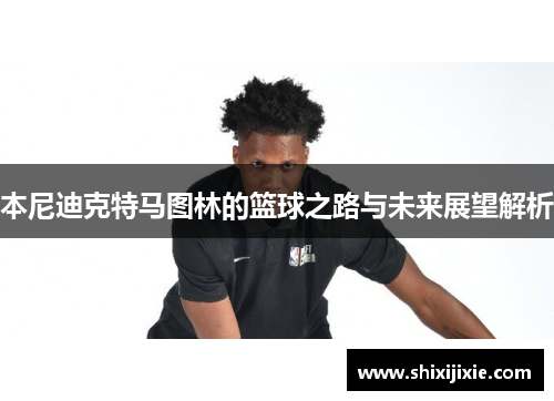 本尼迪克特马图林的篮球之路与未来展望解析