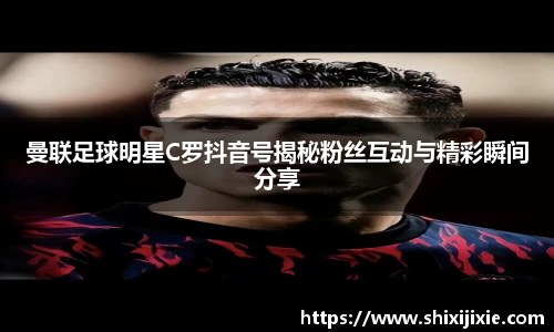 曼联足球明星C罗抖音号揭秘粉丝互动与精彩瞬间分享