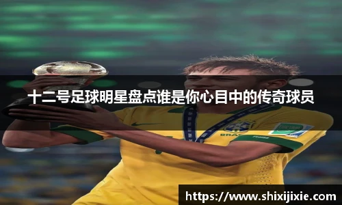 十二号足球明星盘点谁是你心目中的传奇球员