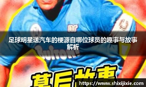 足球明星送汽车的梗源自哪位球员的趣事与故事解析